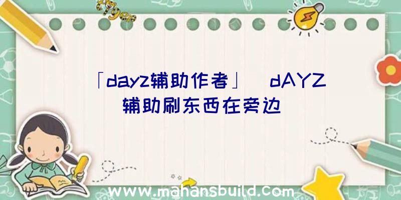 「dayz辅助作者」|dAYZ辅助刷东西在旁边